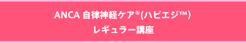 ANCA 自律神経ケア®(ハピエジ™) レギュラー講座